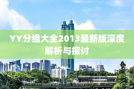 YY分組大全2013最新版深度解析與探討