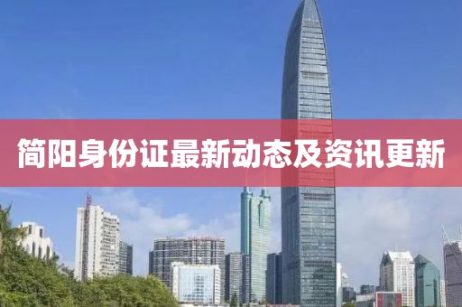 簡陽身份證最新動態(tài)及資訊更新