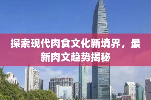 探索現(xiàn)代肉食文化新境界，最新肉文趨勢揭秘