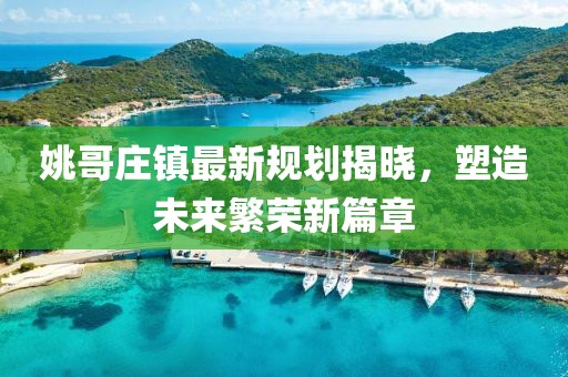 姚哥莊鎮(zhèn)最新規(guī)劃揭曉，塑造未來繁榮新篇章