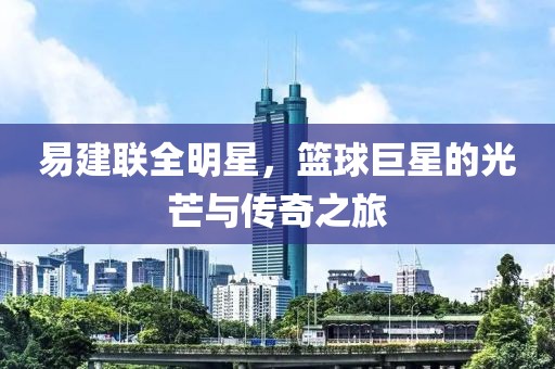 易建聯(lián)全明星，籃球巨星的光芒與傳奇之旅