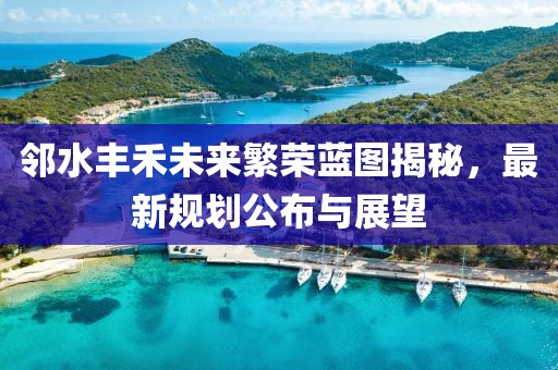鄰水豐禾未來(lái)繁榮藍(lán)圖揭秘，最新規(guī)劃公布與展望