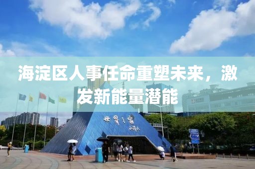 海淀區(qū)人事任命重塑未來，激發(fā)新能量潛能