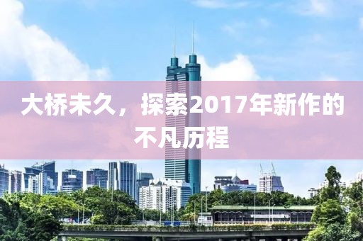 大橋未久，探索2017年新作的不凡歷程