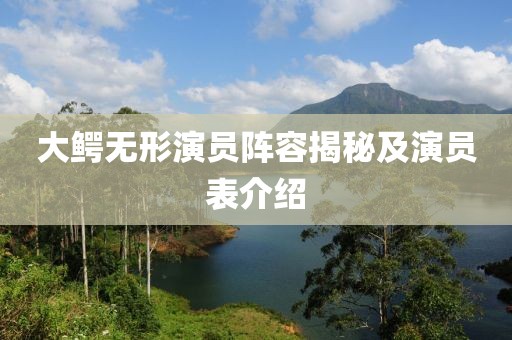 大鱷無(wú)形演員陣容揭秘及演員表介紹