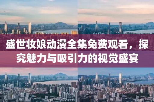 盛世妝娘動漫全集免費觀看，探究魅力與吸引力的視覺盛宴