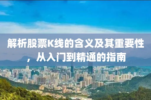 解析股票K線的含義及其重要性，從入門到精通的指南