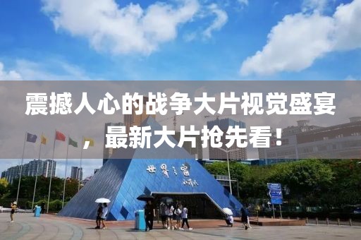 震撼人心的戰(zhàn)爭大片視覺盛宴，最新大片搶先看！