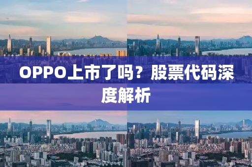 OPPO上市了嗎？股票代碼深度解析