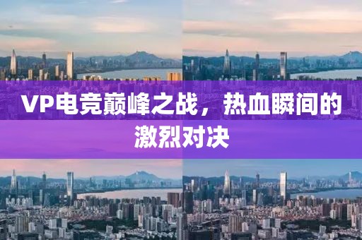 VP電競巔峰之戰(zhàn)，熱血瞬間的激烈對(duì)決