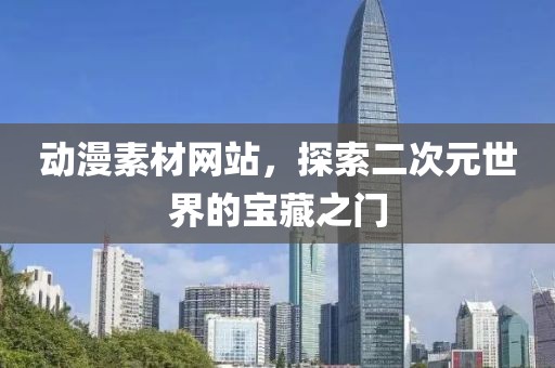 動(dòng)漫素材網(wǎng)站，探索二次元世界的寶藏之門