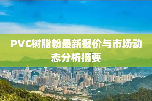 PVC樹脂粉最新報價與市場動態(tài)分析摘要