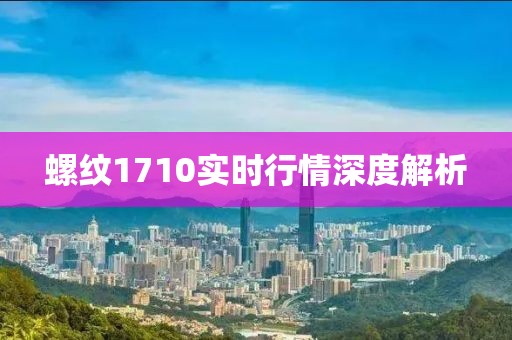螺紋1710實時行情深度解析