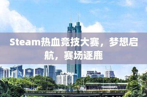 Steam熱血競(jìng)技大賽，夢(mèng)想啟航，賽場(chǎng)逐鹿