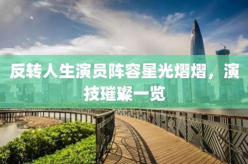 反轉(zhuǎn)人生演員陣容星光熠熠，演技璀璨一覽