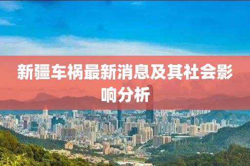 新疆車禍最新消息及其社會(huì)影響分析