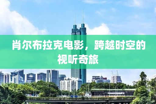 肖爾布拉克電影，跨越時(shí)空的視聽(tīng)奇旅