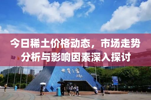 今日稀土價格動態(tài)，市場走勢分析與影響因素深入探討