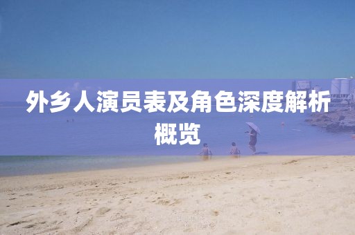 外鄉(xiāng)人演員表及角色深度解析概覽