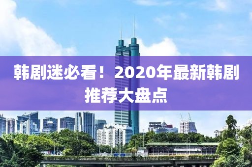 韓劇迷必看！2020年最新韓劇推薦大盤(pán)點(diǎn)