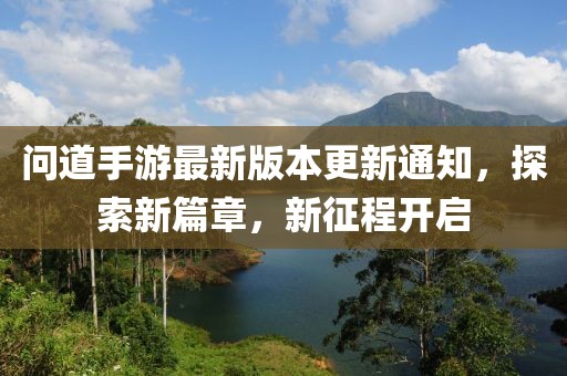 問(wèn)道手游最新版本更新通知，探索新篇章，新征程開(kāi)啟