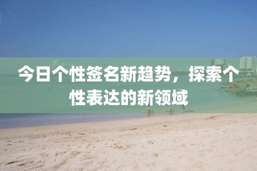 今日個性簽名新趨勢，探索個性表達的新領域