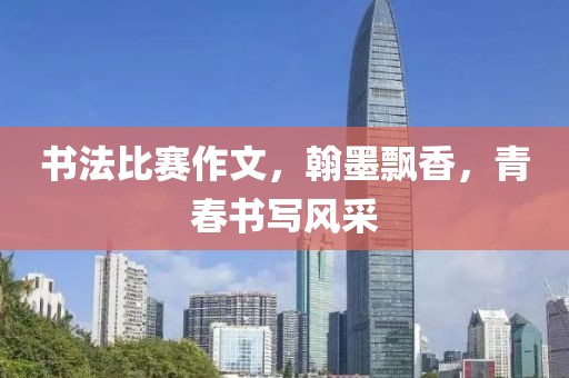 書法比賽作文，翰墨飄香，青春書寫風(fēng)采