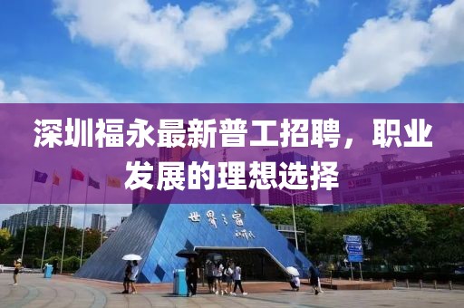 深圳福永最新普工招聘，職業(yè)發(fā)展的理想選擇