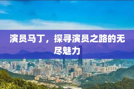 演員馬丁，探尋演員之路的無(wú)盡魅力