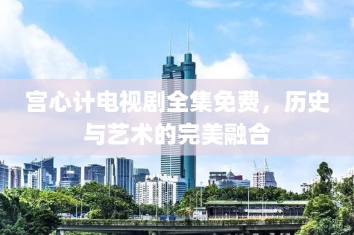 宮心計(jì)電視劇全集免費(fèi)，歷史與藝術(shù)的完美融合