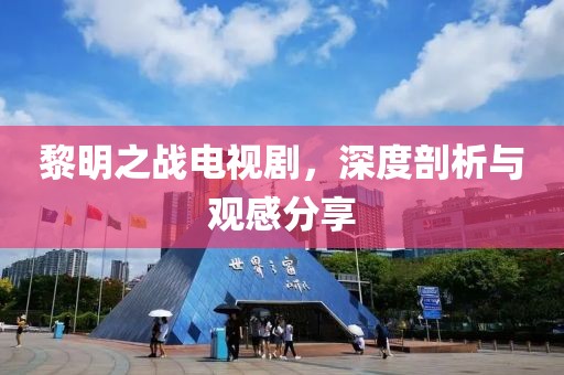 黎明之戰(zhàn)電視劇，深度剖析與觀感分享