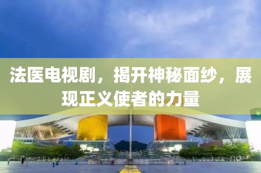 法醫(yī)電視劇，揭開神秘面紗，展現(xiàn)正義使者的力量