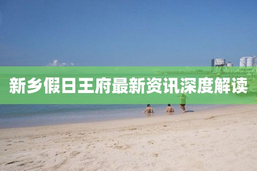 新鄉(xiāng)假日王府最新資訊深度解讀
