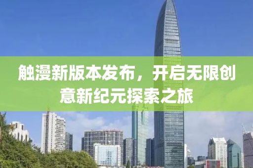 觸漫新版本發(fā)布，開啟無限創(chuàng)意新紀元探索之旅
