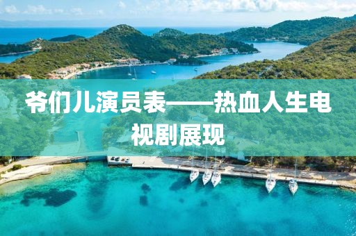 爺們兒演員表——熱血人生電視劇展現(xiàn)