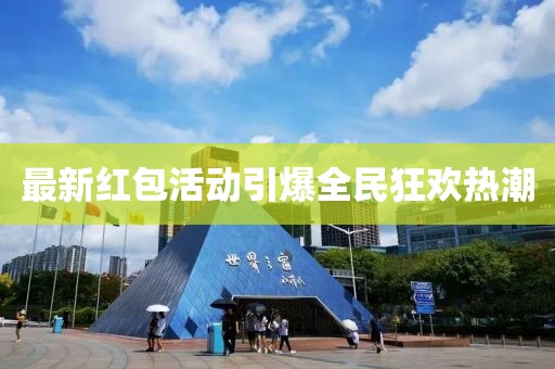最新紅包活動引爆全民狂歡熱潮