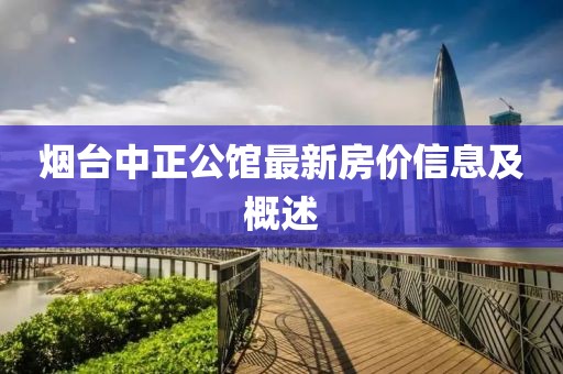 煙臺(tái)中正公館最新房?jī)r(jià)信息及概述