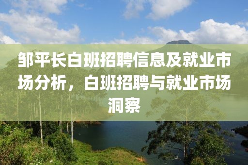 鄒平長白班招聘信息及就業(yè)市場分析，白班招聘與就業(yè)市場洞察