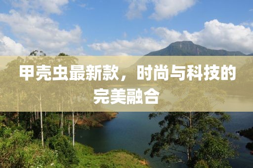 甲殼蟲最新款，時尚與科技的完美融合