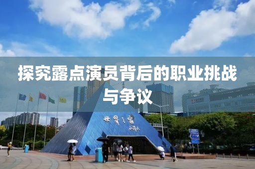 探究露點(diǎn)演員背后的職業(yè)挑戰(zhàn)與爭(zhēng)議