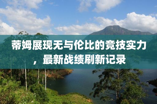 蒂姆展現(xiàn)無與倫比的競技實力，最新戰(zhàn)績刷新記錄