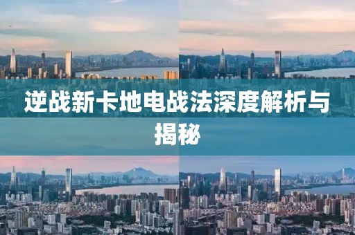 逆戰(zhàn)新卡地電戰(zhàn)法深度解析與揭秘