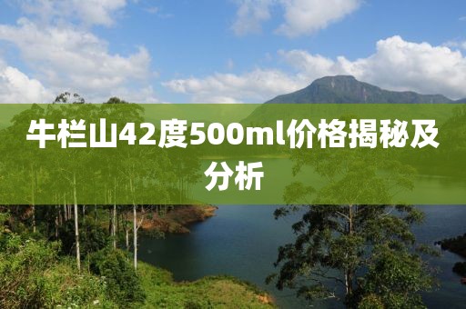 牛欄山42度500ml價格揭秘及分析