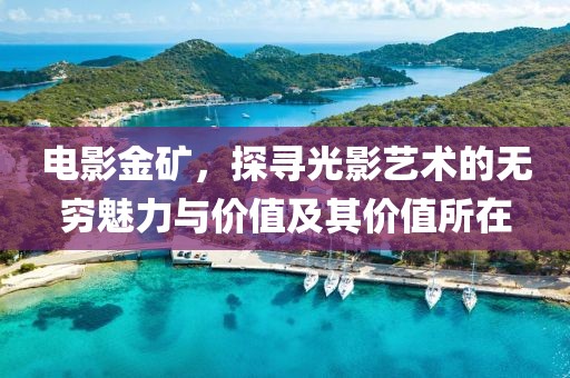 電影金礦，探尋光影藝術(shù)的無窮魅力與價值及其價值所在