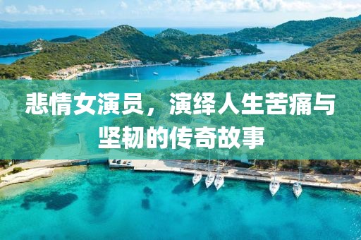 悲情女演員，演繹人生苦痛與堅(jiān)韌的傳奇故事