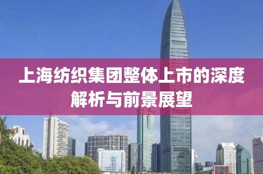 上海紡織集團整體上市的深度解析與前景展望