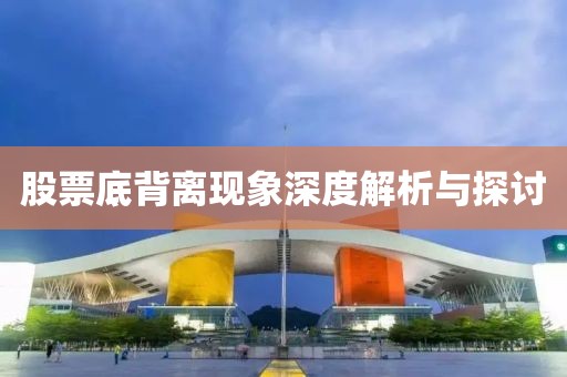 股票底背離現(xiàn)象深度解析與探討