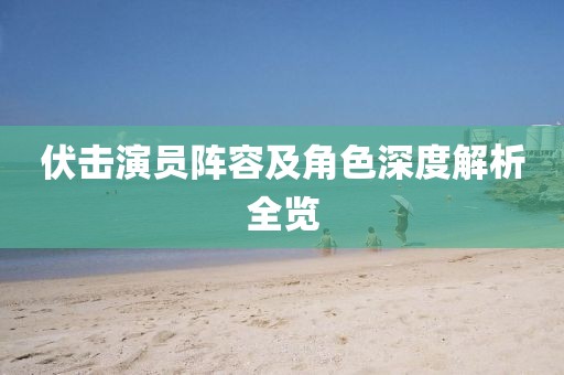 伏擊演員陣容及角色深度解析全覽