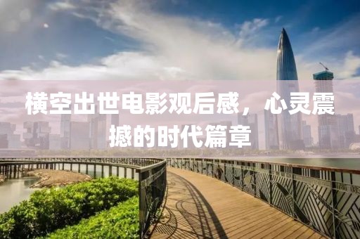 橫空出世電影觀后感，心靈震撼的時代篇章