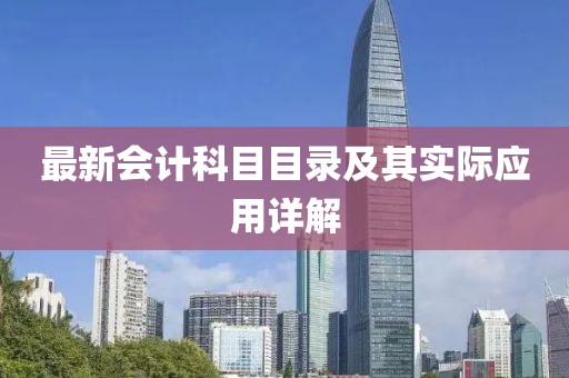 最新會計(jì)科目目錄及其實(shí)際應(yīng)用詳解